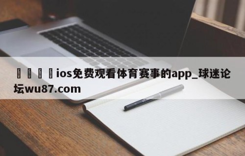 🍢ios免费观看体育赛事的app_球迷论坛wu87.com