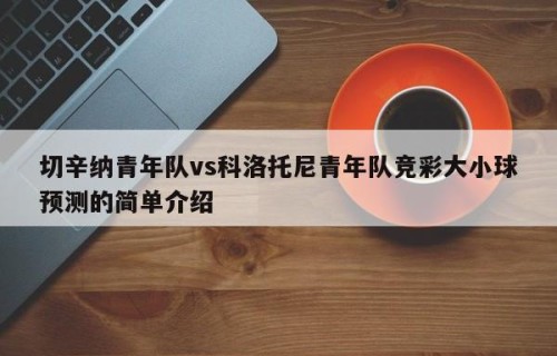 切辛纳青年队vs科洛托尼青年队竞彩大小球预测的简单介绍