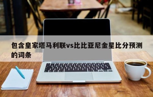 包含皇家塔马利联vs比比亚尼金星比分预测的词条
