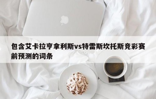 包含艾卡拉亨拿利斯vs特雷斯坎托斯竞彩赛前预测的词条