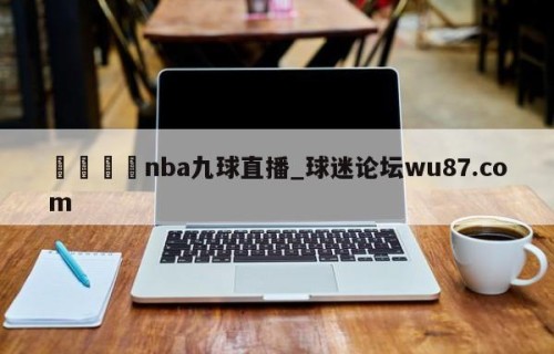 🍢nba九球直播_球迷论坛wu87.com