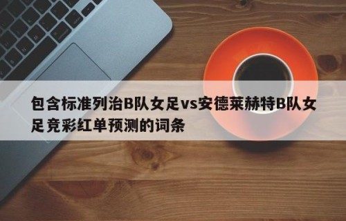 包含标准列治B队女足vs安德莱赫特B队女足竞彩红单预测的词条