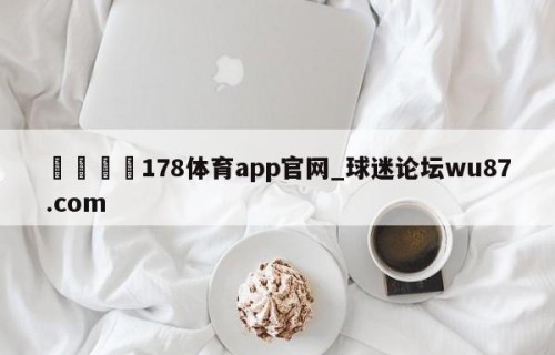 🍢178体育app官网_球迷论坛wu87.com