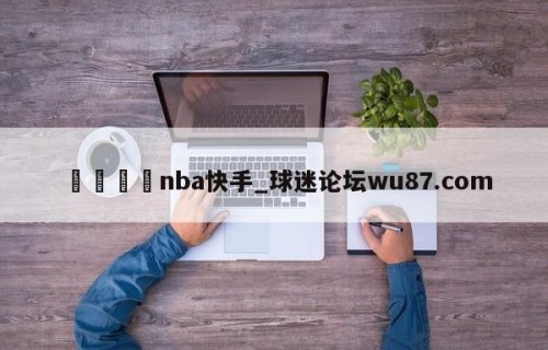 🍢nba快手_球迷论坛wu87.com