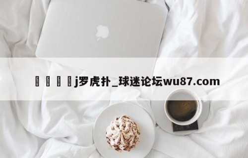 🍢j罗虎扑_球迷论坛wu87.com