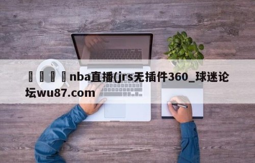 🍢nba直播(jrs无插件360_球迷论坛wu87.com