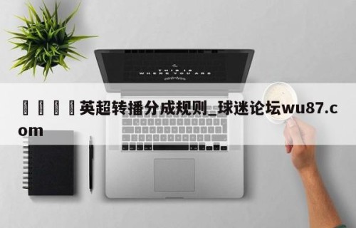 🍢英超转播分成规则_球迷论坛wu87.com