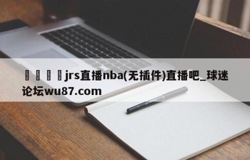 🍢jrs直播nba(无插件)直播吧_球迷论坛wu87.com