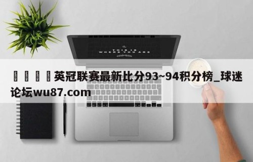 🍢英冠联赛最新比分93～94积分榜_球迷论坛wu87.com