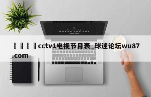 🍢cctv1电视节目表_球迷论坛wu87.com