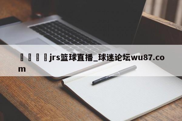🍢jrs篮球直播_球迷论坛wu87.com