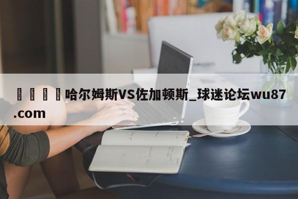 🍢哈尔姆斯VS佐加顿斯_球迷论坛wu87.com