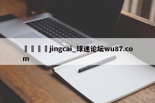🍢jingcai_球迷论坛wu87.com