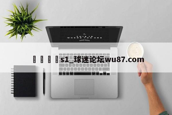 🍢s1_球迷论坛wu87.com