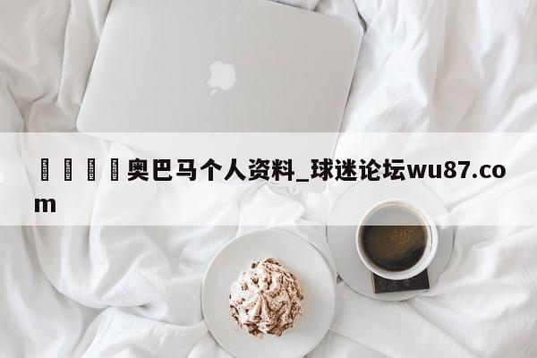 🍢奥巴马个人资料_球迷论坛wu87.com