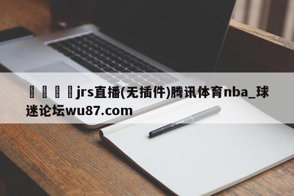 🍢jrs直播(无插件)腾讯体育nba_球迷论坛wu87.com