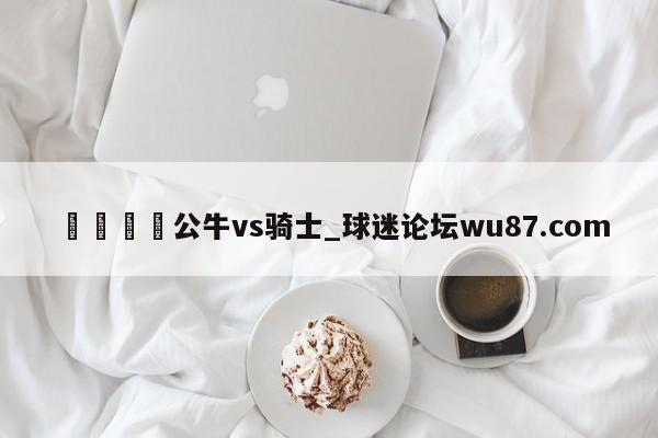 🍢公牛vs骑士_球迷论坛wu87.com