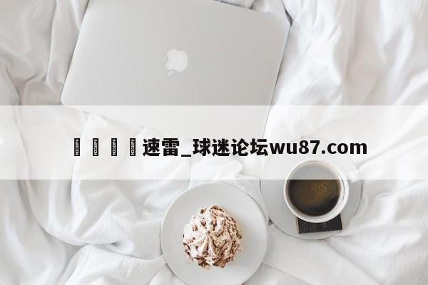 🍢速雷_球迷论坛wu87.com