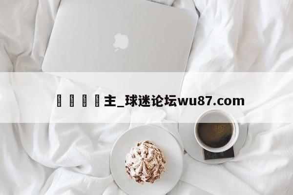 🍢主_球迷论坛wu87.com