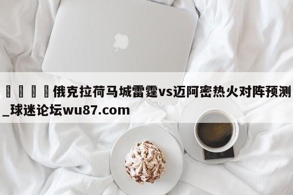 🍢俄克拉荷马城雷霆vs迈阿密热火对阵预测_球迷论坛wu87.com