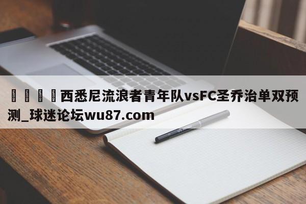 🍢西悉尼流浪者青年队vsFC圣乔治单双预测_球迷论坛wu87.com