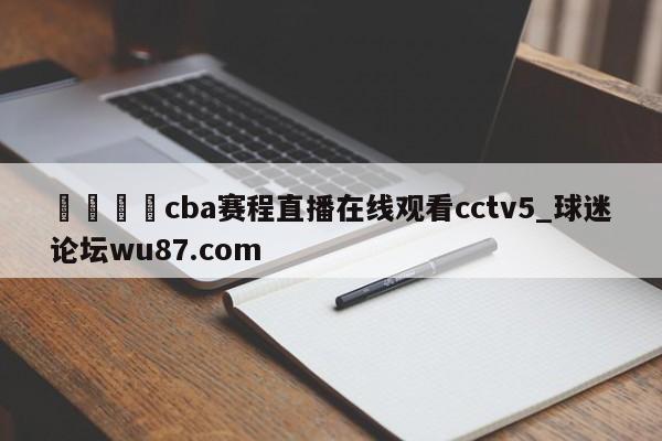 🍢cba赛程直播在线观看cctv5_球迷论坛wu87.com