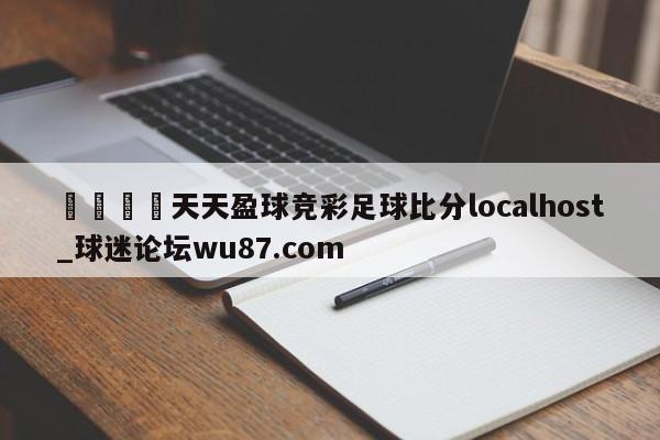 🍢天天盈球竞彩足球比分localhost_球迷论坛wu87.com