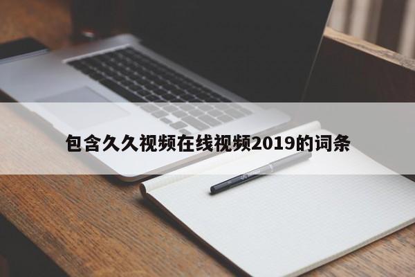 包含久久视频在线视频2019的词条