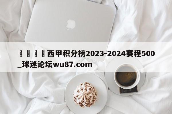 🍢西甲积分榜2023-2024赛程500_球迷论坛wu87.com