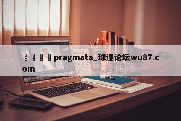🍢pragmata_球迷论坛wu87.com