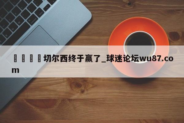🍢切尔西终于赢了_球迷论坛wu87.com