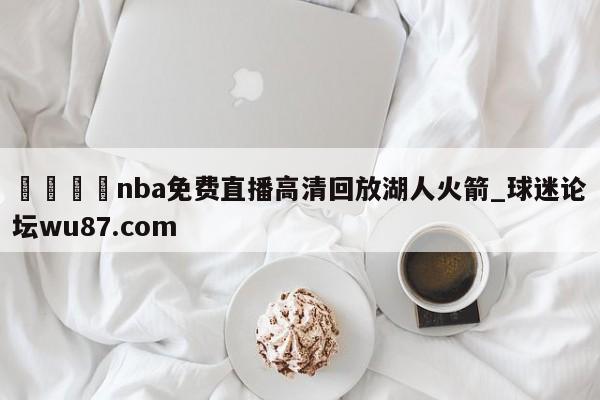 🍢nba免费直播高清回放湖人火箭_球迷论坛wu87.com