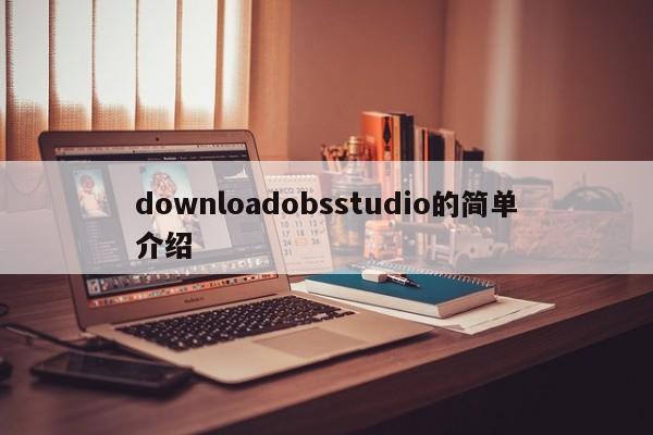 downloadobsstudio的简单介绍