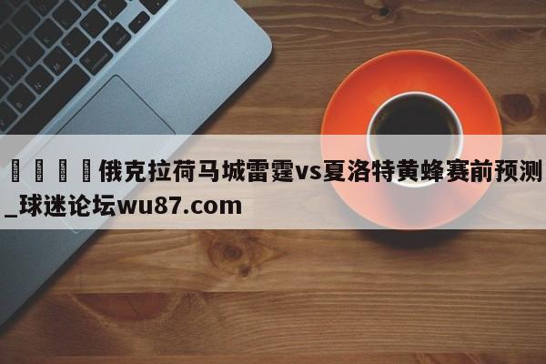 🍢俄克拉荷马城雷霆vs夏洛特黄蜂赛前预测_球迷论坛wu87.com