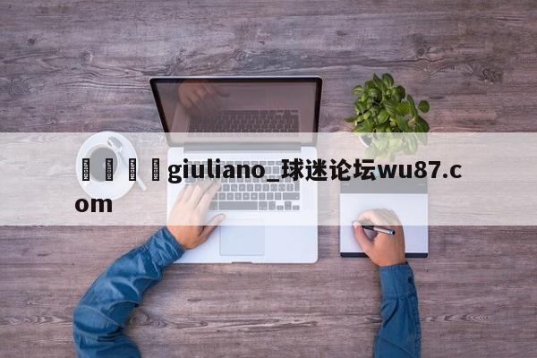 🍢giuliano_球迷论坛wu87.com