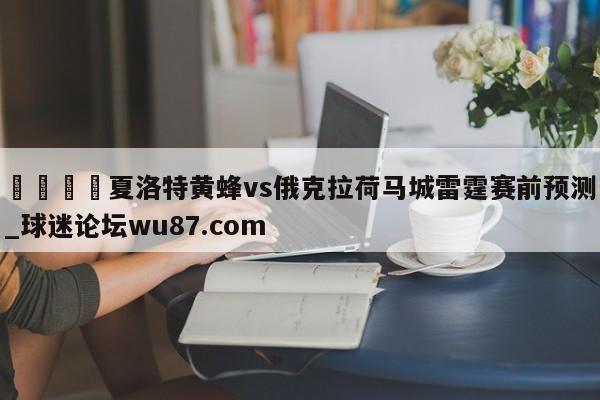 🍢夏洛特黄蜂vs俄克拉荷马城雷霆赛前预测_球迷论坛wu87.com