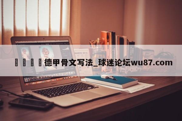 🍢德甲骨文写法_球迷论坛wu87.com
