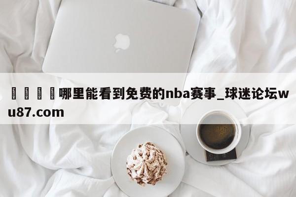 🍢哪里能看到免费的nba赛事_球迷论坛wu87.com