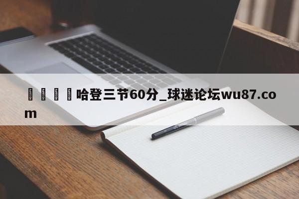 🍢哈登三节60分_球迷论坛wu87.com