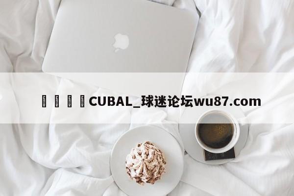 🍢CUBAL_球迷论坛wu87.com