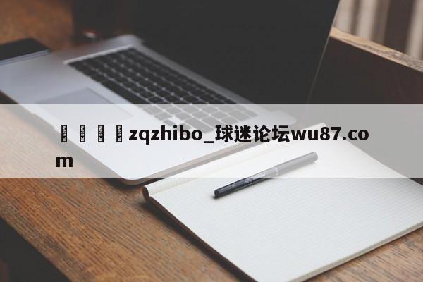 🍢zqzhibo_球迷论坛wu87.com