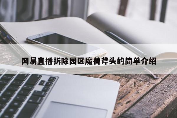 网易直播拆除园区魔兽斧头的简单介绍