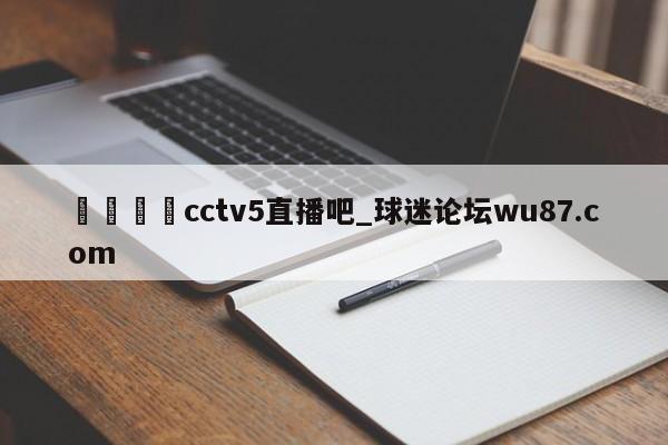 🍢cctv5直播吧_球迷论坛wu87.com