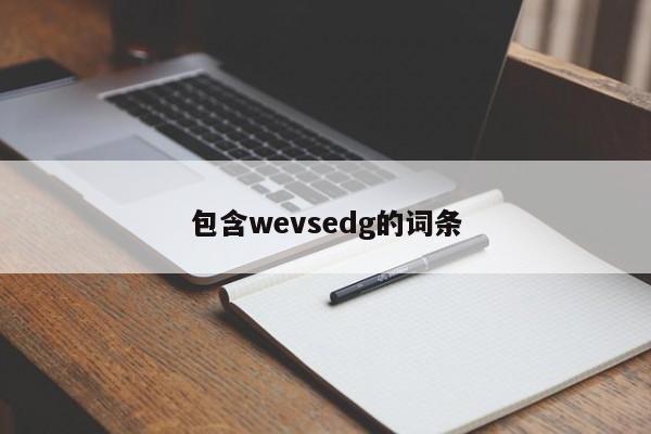 包含wevsedg的词条