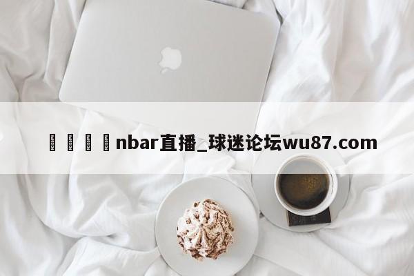 🍢nbar直播_球迷论坛wu87.com