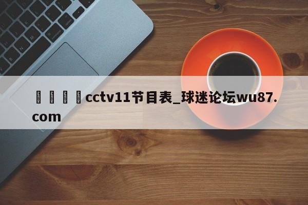 🍢cctv11节目表_球迷论坛wu87.com