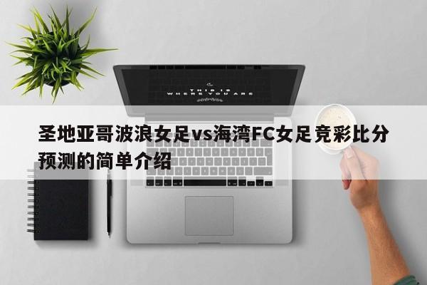 圣地亚哥波浪女足vs海湾FC女足竞彩比分预测的简单介绍
