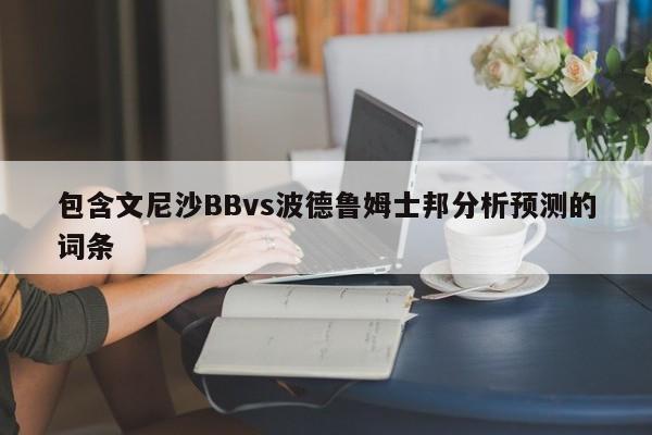 包含文尼沙BBvs波德鲁姆士邦分析预测的词条