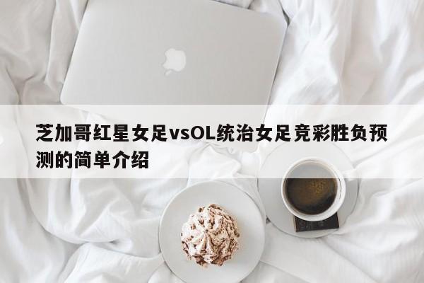 芝加哥红星女足vsOL统治女足竞彩胜负预测的简单介绍