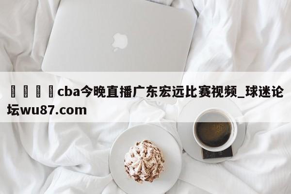 🍢cba今晚直播广东宏远比赛视频_球迷论坛wu87.com